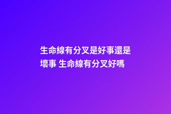 生命線有分叉是好事還是壞事 生命線有分叉好嗎